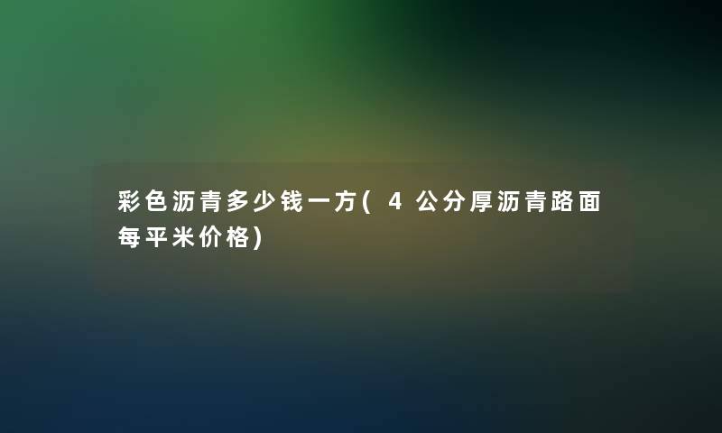 彩色沥青多少钱一方(4公分厚沥青路面每平米价格)