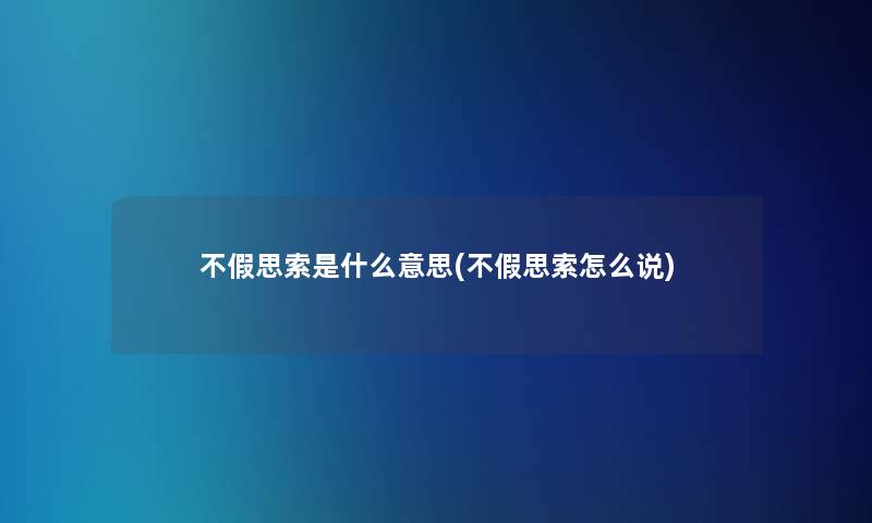 不假思索是什么意思(不假思索怎么说)