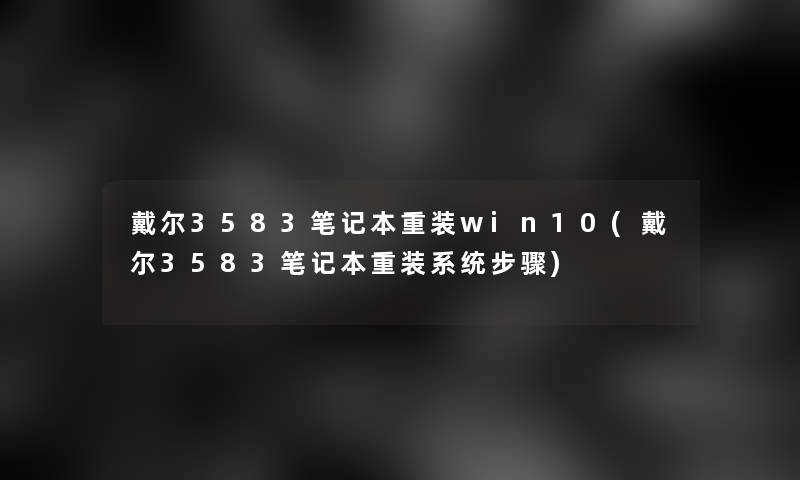 戴尔3583笔记本重装win10(戴尔3583笔记本重装系统步骤)