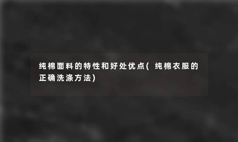 纯棉面料的特性和好处优点(纯棉衣服的正确洗涤方法)