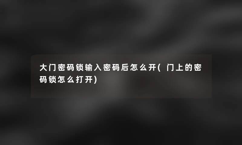 大门密码锁输入密码后怎么开(门上的密码锁怎么打开)