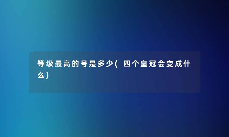 等级高的号是多少(四个皇冠会变成什么)