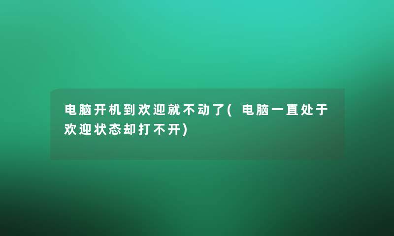 电脑开机到欢迎就不动了(电脑一直处于欢迎状态却打不开)