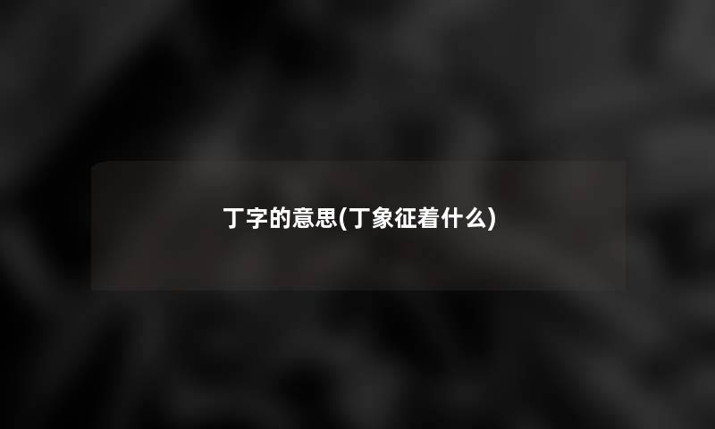 丁字的意思(丁象征着什么)