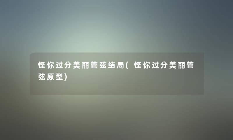 怪你过分美丽管弦结局(怪你过分美丽管弦原型)