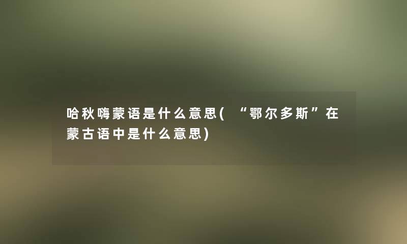 哈秋嗨蒙语是什么意思(“鄂尔多斯”在蒙古语中是什么意思)