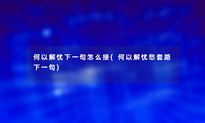 何以解忧下一句怎么接(何以解忧愁套路下一句)