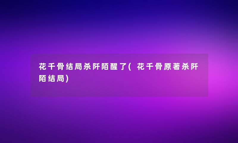 花千骨结局杀阡陌醒了(花千骨原著杀阡陌结局)