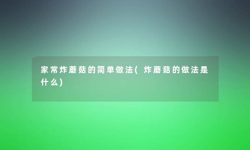 家常炸蘑菇的简单做法(炸蘑菇的做法是什么)