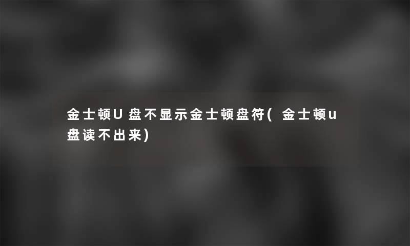 金士顿U盘不显示金士顿盘符(金士顿u盘读不出来)