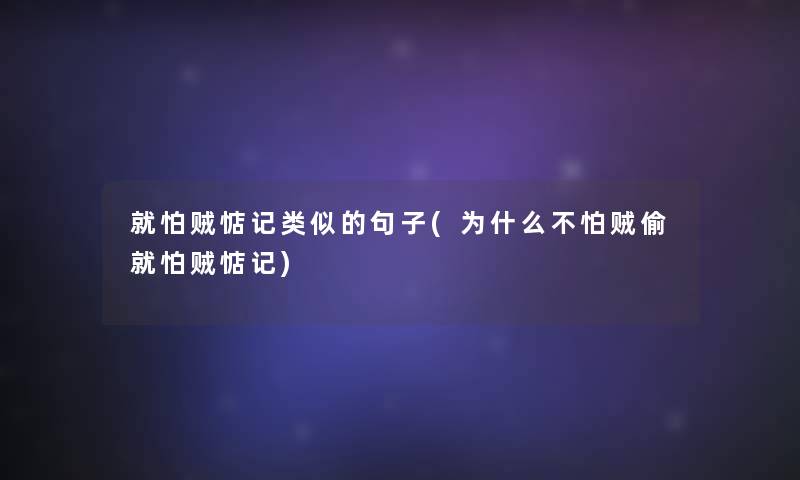 就怕贼惦记类似的句子(为什么不怕贼偷就怕贼惦记)