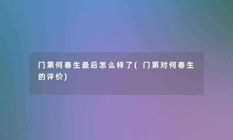 门第何春生这里要说怎么样了(门第对何春生的评价)