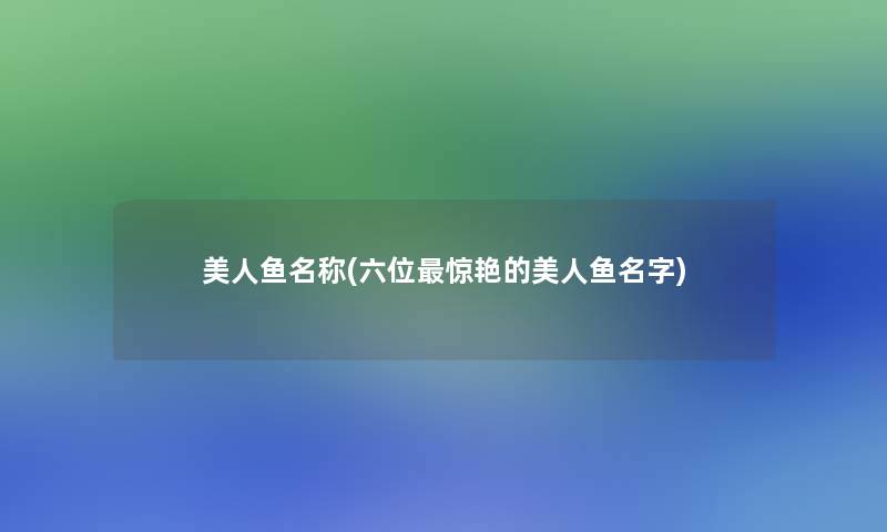 美人鱼名称(六位惊艳的美人鱼名字)