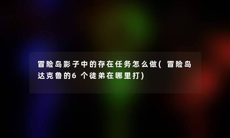 冒险岛影子中的存在任务怎么做(冒险岛达克鲁的6个徒弟在哪里打)