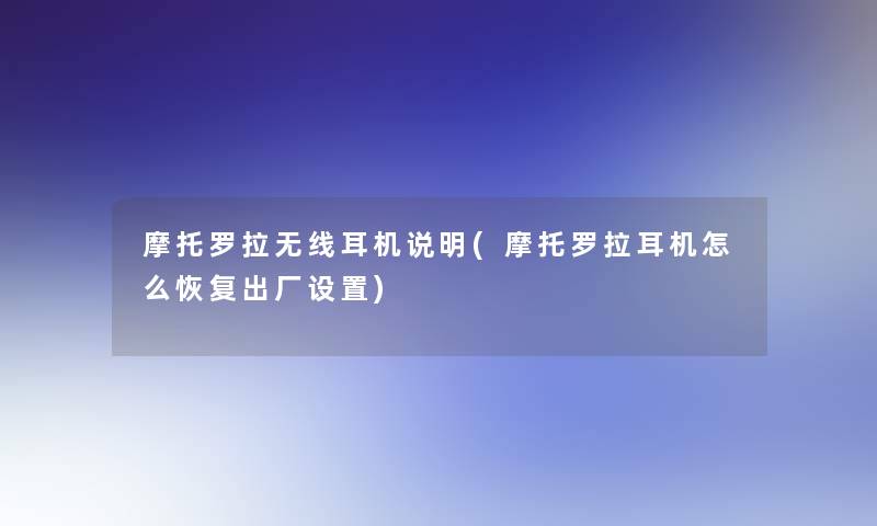 摩托罗拉无线耳机说明(摩托罗拉耳机怎么恢复出厂设置)