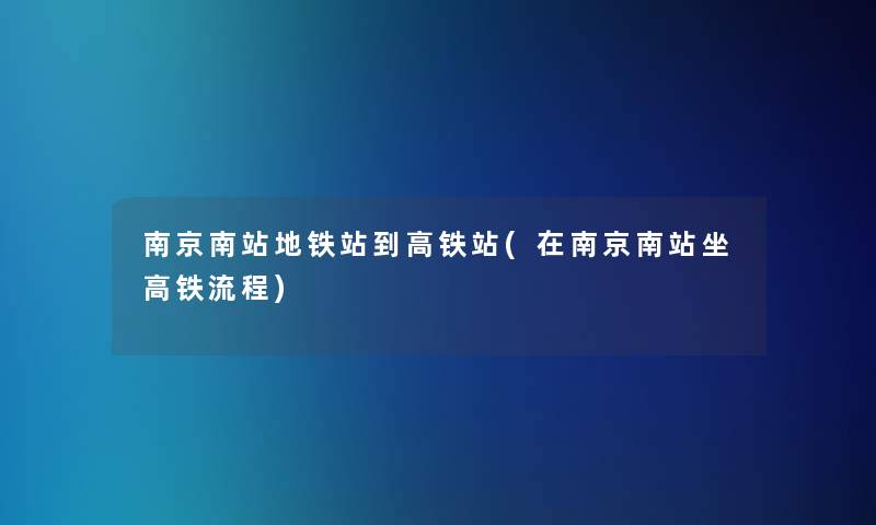 南京南站地铁站到高铁站(在南京南站坐高铁流程) 南京南站地铁站到高铁站(在南京南站坐高铁流程)