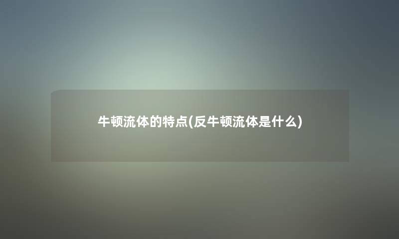 牛顿流体的特点(反牛顿流体是什么)