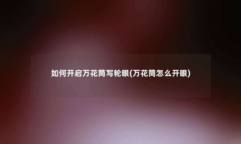 如何开启万花筒写轮眼(万花筒怎么开眼)