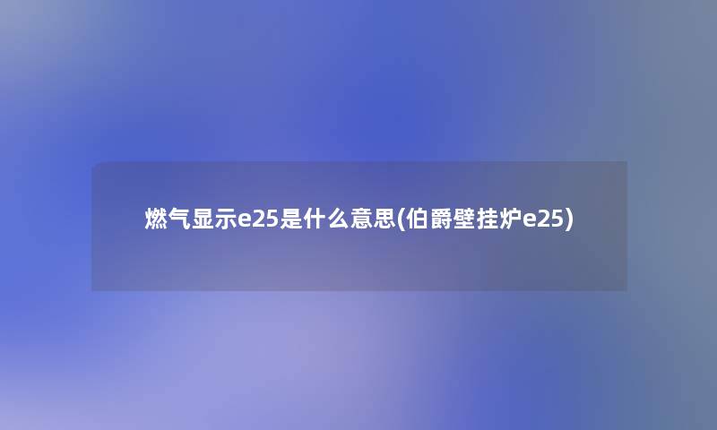 燃气显示e25是什么意思(伯爵壁挂炉e25)