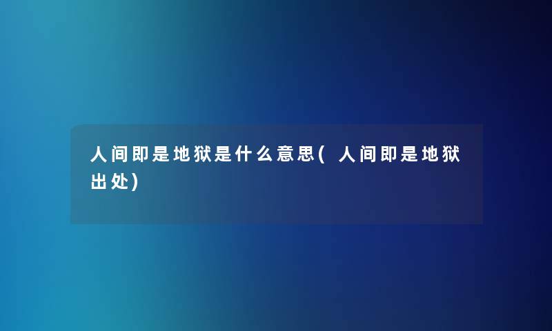 人间即是地狱是什么意思(人间即是地狱出处)