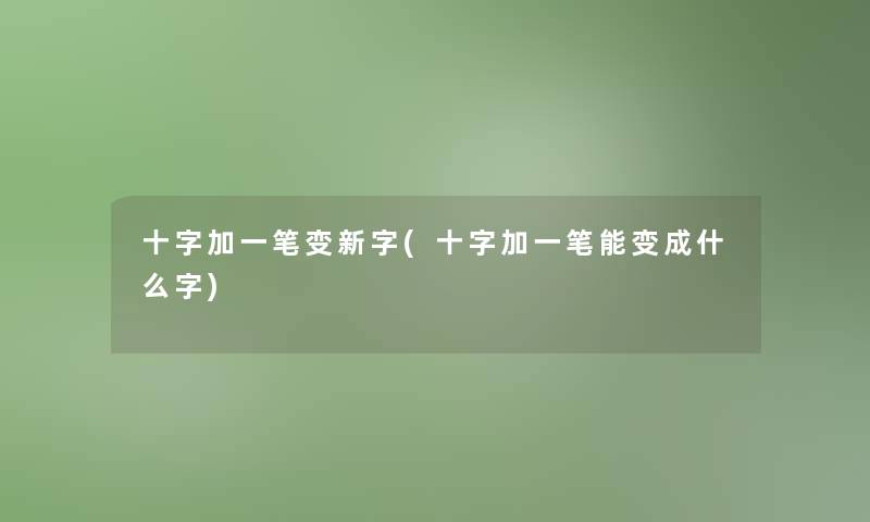 十字加一笔变新字(十字加一笔能变成什么字)