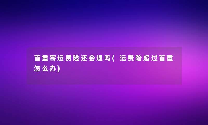 首重寄运费险还会退吗(运费险超过首重怎么办)