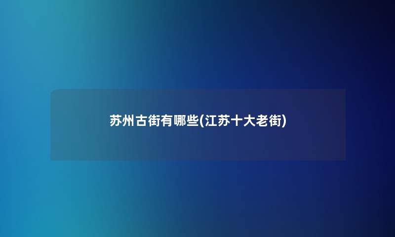 苏州古街有哪些(江苏一些老街)