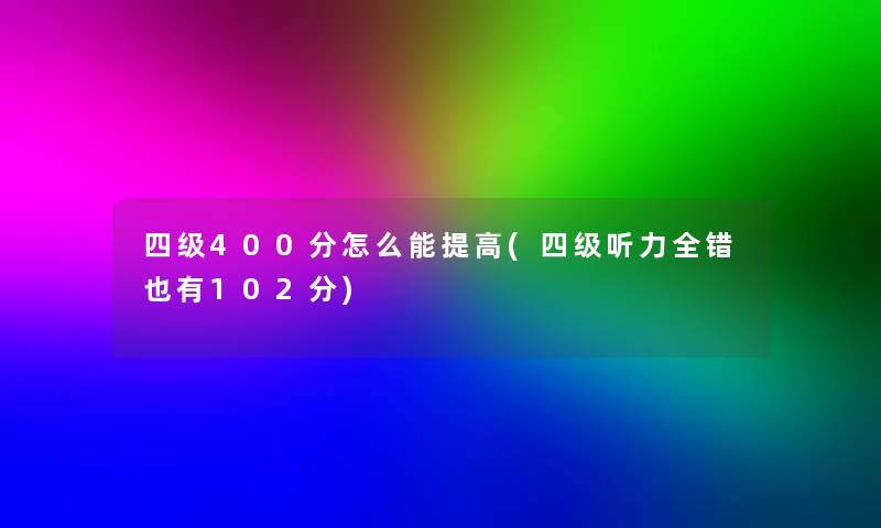 四级400分怎么能提高(四级听力全错也有102分)