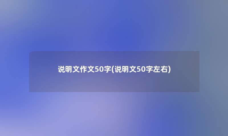 说明文作文50字(说明文50字左右)