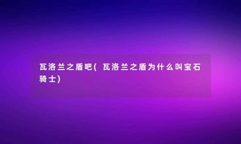 瓦洛兰之盾吧(瓦洛兰之盾为什么叫宝石骑士)