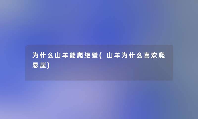 为什么山羊能爬绝壁(山羊为什么喜欢爬悬崖)