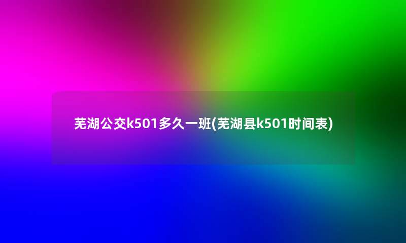 芜湖公交k501多久一班(芜湖县k501时间表)