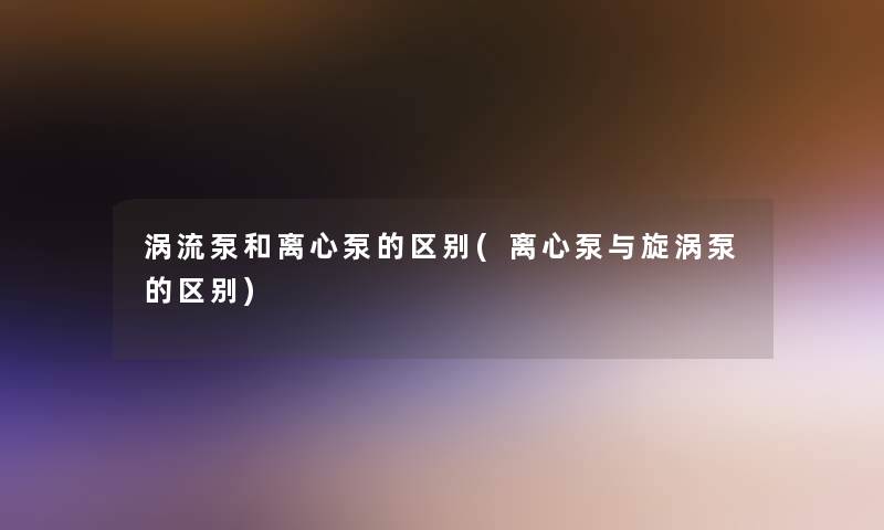 涡流泵和离心泵的区别(离心泵与旋涡泵的区别)