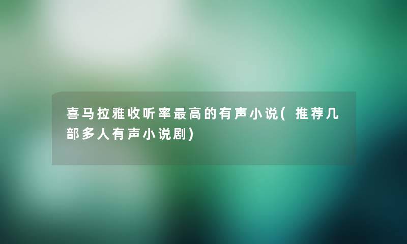 喜马拉雅收听率高的有声小说(推荐几部多人有声小说剧)