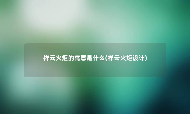 祥云火炬的寓意是什么(祥云火炬设计)