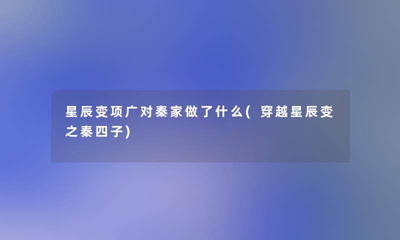 星辰变项广对秦家做了什么(穿越星辰变之秦四子)