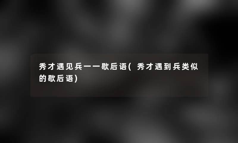 秀才遇见兵一一歇后语(秀才遇到兵类似的歇后语)