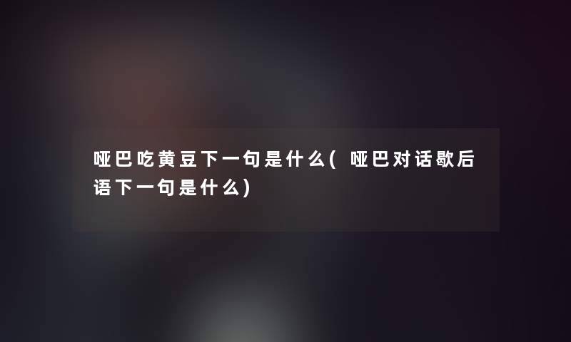 哑巴吃黄豆下一句是什么(哑巴对话歇后语下一句是什么)