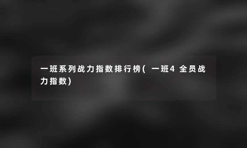 一班系列战力指数整理榜(一班4全员战力指数)