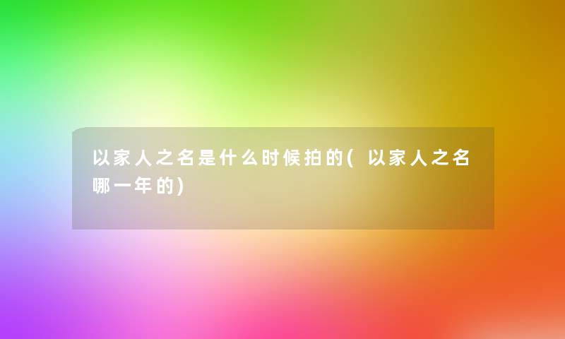 以家人之名是什么时候拍的(以家人之名哪一年的)