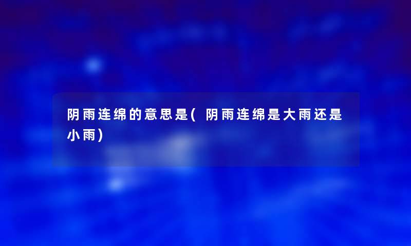 阴雨连绵的意思是(阴雨连绵是大雨还是小雨)