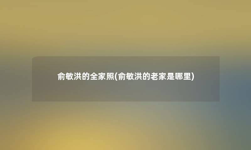 俞敏洪的全家照(俞敏洪的老家是哪里)