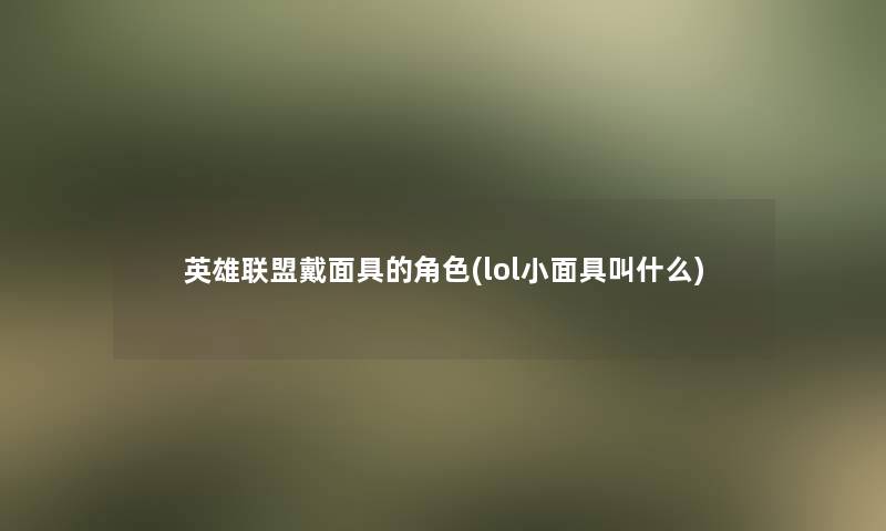 英雄联盟戴面具的角色(lol小面具叫什么)