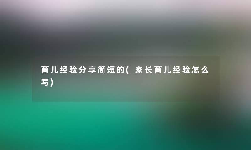 育儿经验分享简短的(家长育儿经验怎么写)