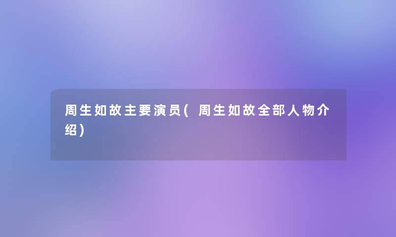 周生如故主要演员(周生如故整理的人物介绍)