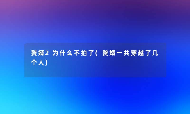 赘婿2为什么不拍了(赘婿一共穿越了几个人)