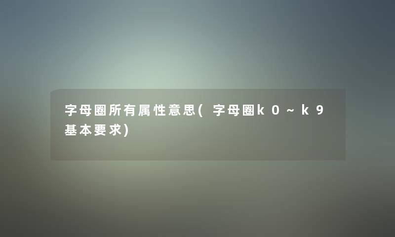 字母圈所有属性意思(字母圈k0~k9基本要求)