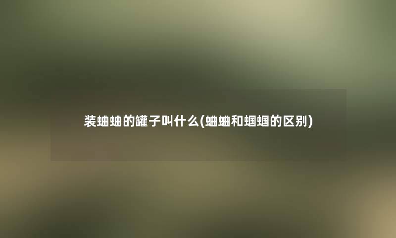 装蛐蛐的罐子叫什么(蛐蛐和蝈蝈的区别)