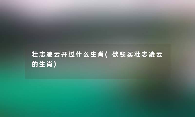 壮志凌云开过什么生肖(欲钱买壮志凌云的生肖)