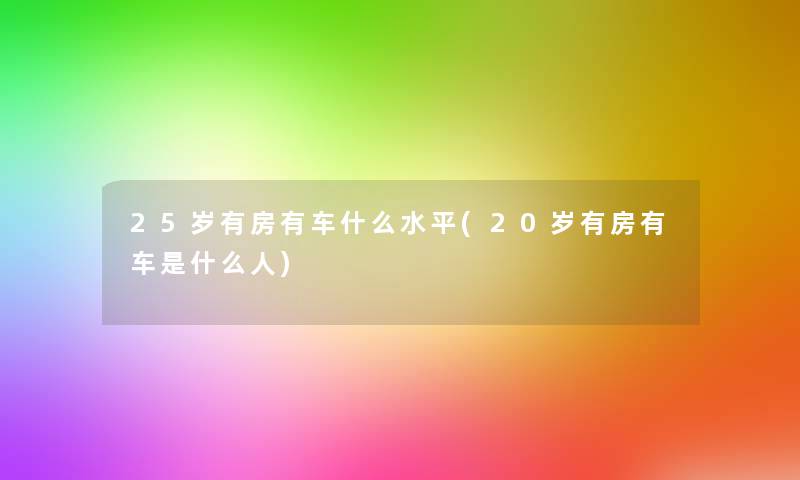 25岁有房有车什么水平(20岁有房有车是什么人)